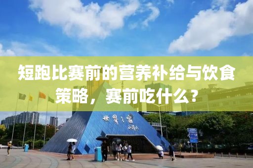 短跑比赛前的营养补给与饮食策略，赛前吃什么？