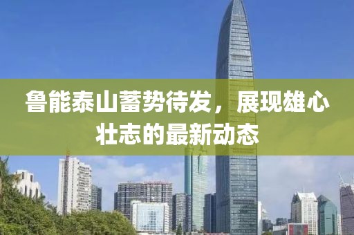鲁能泰山蓄势待发，展现雄心壮志的最新动态