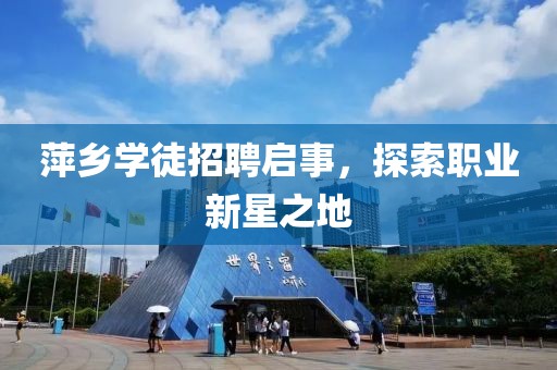 萍乡学徒招聘启事，探索职业新星之地
