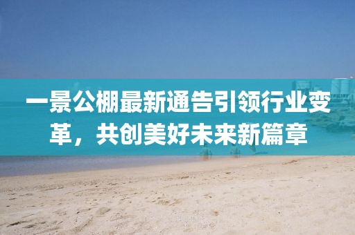 一景公棚最新通告引领行业变革，共创美好未来新篇章