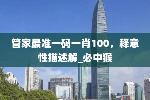 管家最准一码一肖100，释意性描述解_必中猴