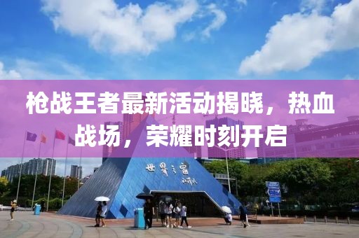 枪战王者最新活动揭晓，热血战场，荣耀时刻开启
