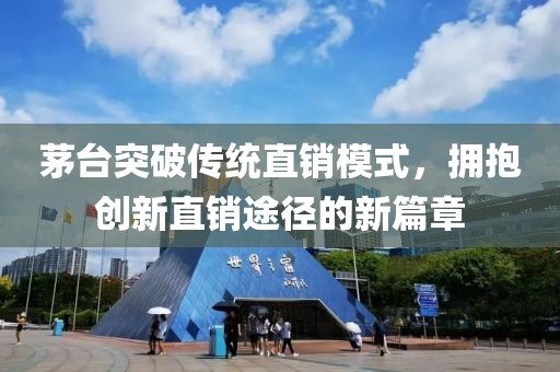 茅台突破传统直销模式，拥抱创新直销途径的新篇章