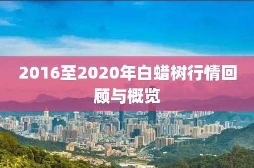 2016至2020年白蜡树行情回顾与概览