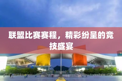 联盟比赛赛程，精彩纷呈的竞技盛宴