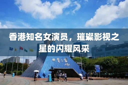 香港知名女演员，璀璨影视之星的闪耀风采