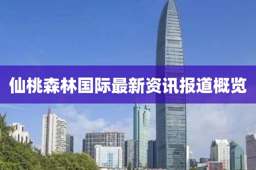 仙桃森林国际最新资讯报道概览