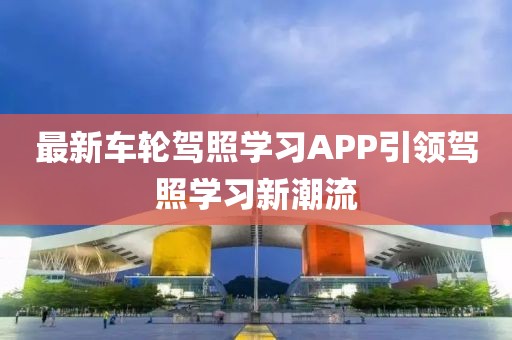 最新车轮驾照学习APP引领驾照学习新潮流