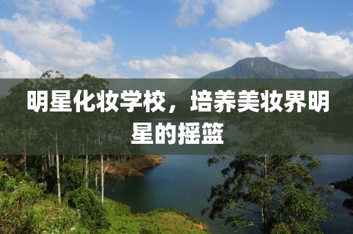 明星化妆学校，培养美妆界明星的摇篮