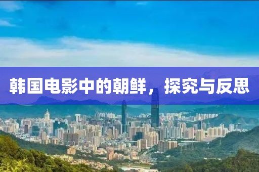 韩国电影中的朝鲜，探究与反思