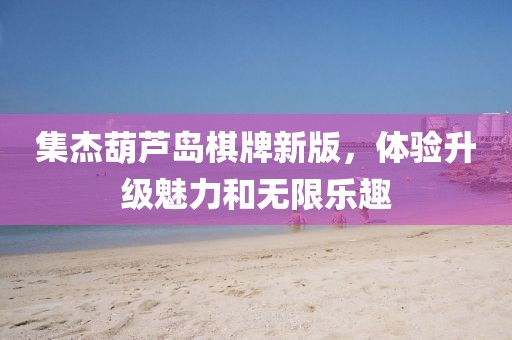 集杰葫芦岛棋牌新版，体验升级魅力和无限乐趣