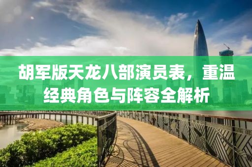 胡军版天龙八部演员表，重温经典角色与阵容全解析