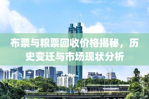 布票与粮票回收价格揭秘，历史变迁与市场现状分析