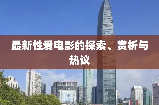 最新性爱电影的探索、赏析与热议