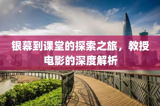 银幕到课堂的探索之旅，教授电影的深度解析