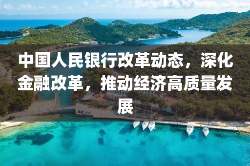 中国人民银行改革动态，深化金融改革，推动经济高质量发展
