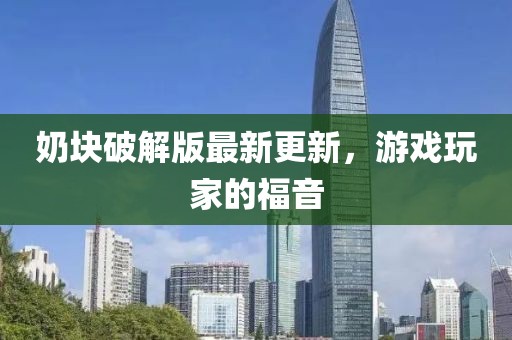 奶块破解版最新更新，游戏玩家的福音