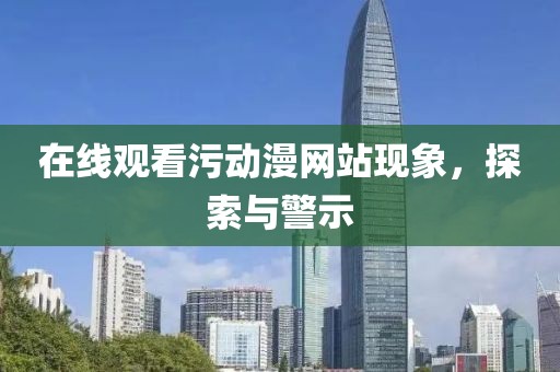 在线观看污动漫网站现象，探索与警示