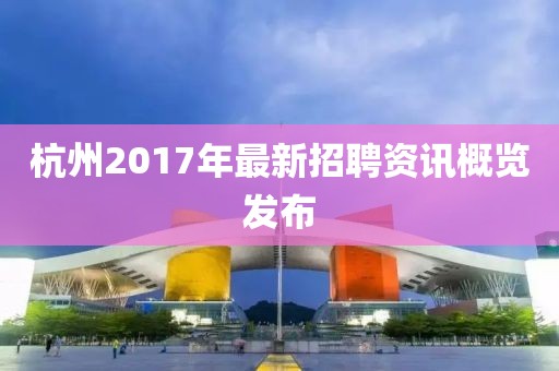 杭州2017年最新招聘资讯概览发布