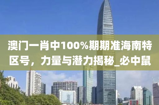 澳门一肖中100%期期准海南特区号，力量与潜力揭秘_必中鼠
