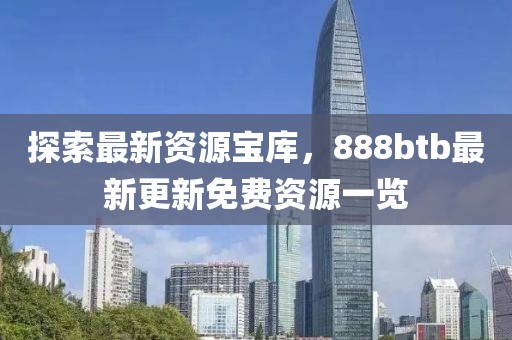 探索最新资源宝库，888btb最新更新免费资源一览
