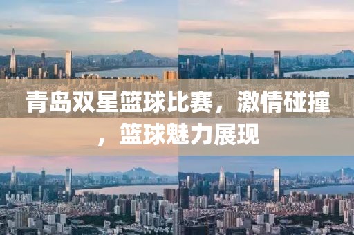 青岛双星篮球比赛，激情碰撞，篮球魅力展现