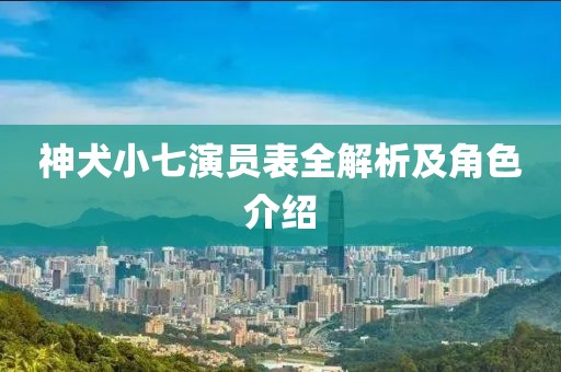 神犬小七演员表全解析及角色介绍