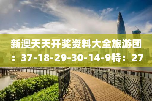 新澳天天开奖资料大全旅游团：37-18-29-30-14-9特：27