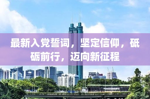 最新入党誓词，坚定信仰，砥砺前行，迈向新征程