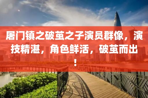屠门镇之破茧之子演员群像，演技精湛，角色鲜活，破茧而出！