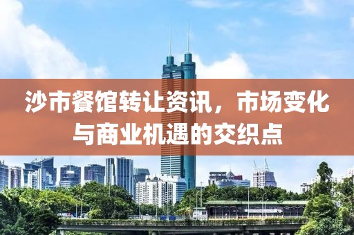 沙市餐馆转让资讯，市场变化与商业机遇的交织点