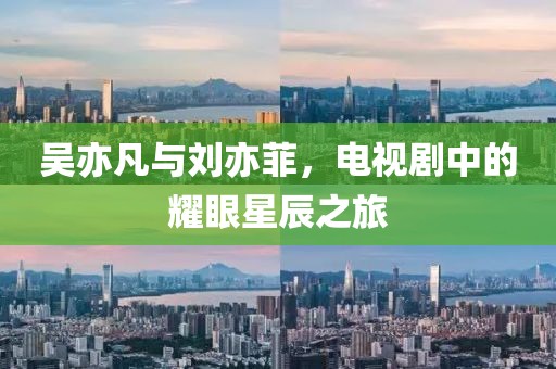 吴亦凡与刘亦菲，电视剧中的耀眼星辰之旅