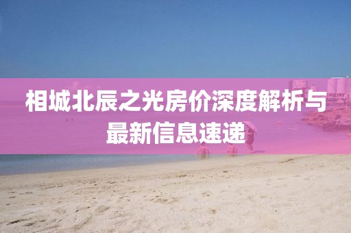 相城北辰之光房价深度解析与最新信息速递