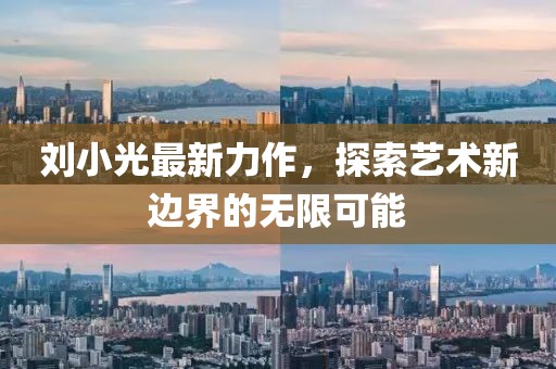 刘小光最新力作，探索艺术新边界的无限可能