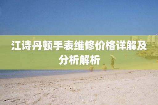 江诗丹顿手表维修价格详解及分析解析