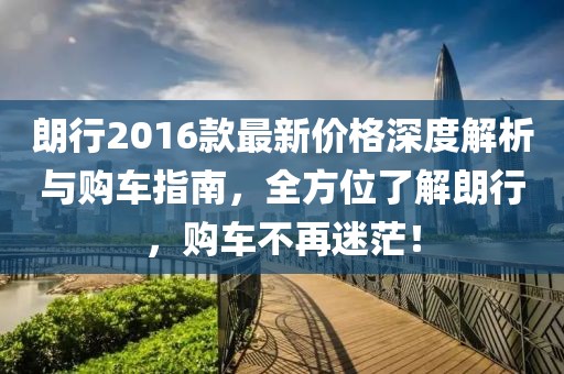 朗行2016款最新价格深度解析与购车指南，全方位了解朗行，购车不再迷茫！