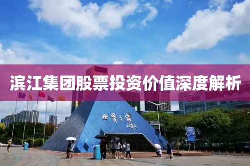 滨江集团股票投资价值深度解析