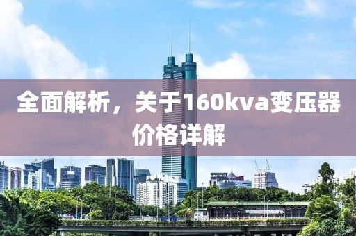 全面解析，关于160kva变压器价格详解