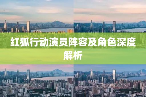 红狐行动演员阵容及角色深度解析