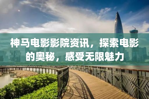 神马电影影院资讯，探索电影的奥秘，感受无限魅力