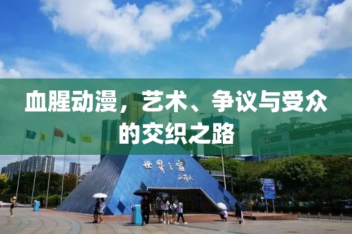 血腥动漫，艺术、争议与受众的交织之路