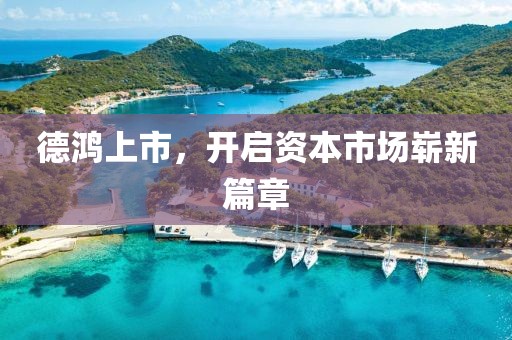 德鸿上市，开启资本市场崭新篇章