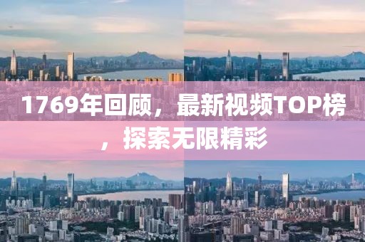 1769年回顾，最新视频TOP榜，探索无限精彩