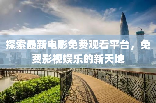 探索最新电影免费观看平台，免费影视娱乐的新天地
