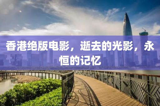 香港绝版电影，逝去的光影，永恒的记忆