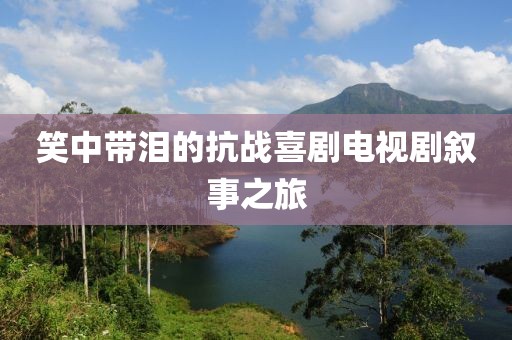 笑中带泪的抗战喜剧电视剧叙事之旅