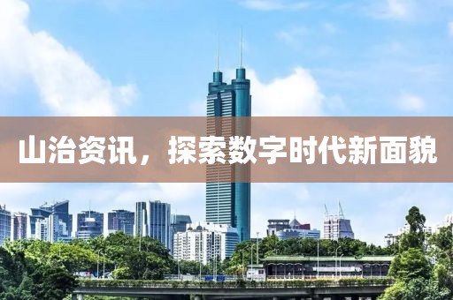 山治资讯，探索数字时代新面貌