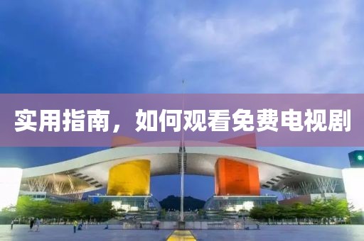 实用指南，如何观看免费电视剧