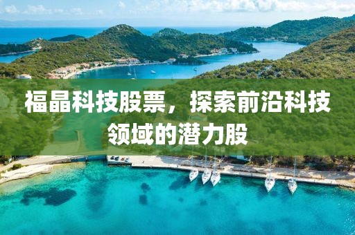 福晶科技股票，探索前沿科技领域的潜力股