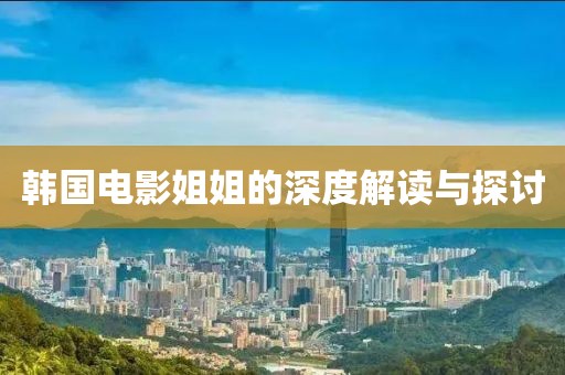 韩国电影姐姐的深度解读与探讨